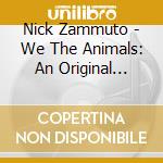 Nick Zammuto - We The Animals: An Original Motion Picture cd musicale di Nick Zammuto
