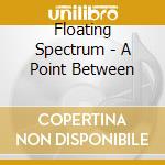 Floating Spectrum - A Point Between cd