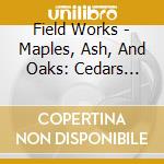 Field Works - Maples, Ash, And Oaks: Cedars Instrument cd