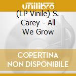 (LP Vinile) S. Carey - All We Grow vinile