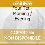 Four Tet - Morning / Evening cd musicale di Four Tet