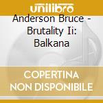 Anderson Bruce - Brutality Ii: Balkana cd