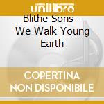 Blithe Sons - We Walk Young Earth cd musicale di Sons Blithe
