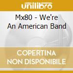 Mx80 - We're An American Band cd musicale di MX 80