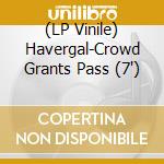 (LP Vinile) Havergal-Crowd Grants Pass (7') vinile