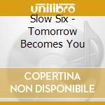 Slow Six - Tomorrow Becomes You