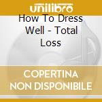 How To Dress Well - Total Loss cd