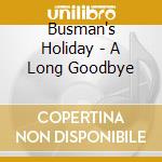 Busman's Holiday - A Long Goodbye cd musicale di Busman's Holiday