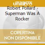 Robert Pollard - Superman Was A Rocker cd musicale di Robert Pollard
