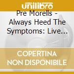 Pre Morells - Always Heed The Symptoms: Live 78 cd