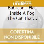 Bablicon - Flat Inside A Fog The Cat That Was A Dog cd