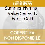 Summer Hymns - Value Series 1: Fools Gold cd musicale di Summer Hymns