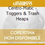 Centro-Matic - Triggers & Trash Heaps cd musicale di Centro
