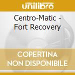 Centro-Matic - Fort Recovery cd musicale di Centro