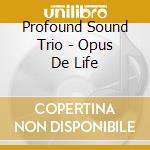 Profound Sound Trio - Opus De Life cd