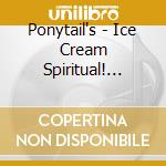 Ponytail's - Ice Cream Spiritual! (Digipack) cd musicale di PONYTAIL'S