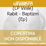 (LP Vinile) Rabit - Baptizm (Ep) lp vinile di Rabit