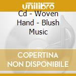 Cd - Woven Hand - Blush Music cd musicale