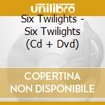 Six Twilights - Six Twilights (Cd + Dvd) cd