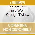 Orange Twin Field Wo - Orange Twin Field Worksvol 1 cd musicale di ORANGE TWIN FIELD WO