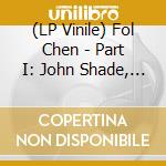 (LP Vinile) Fol Chen - Part I: John Shade, Your Fortune's Made