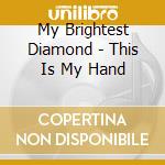 My Brightest Diamond - This Is My Hand cd musicale di My brightest diamond