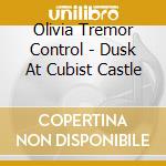 Olivia Tremor Control - Dusk At Cubist Castle cd musicale di OLIVIA TREMOR CONTROL