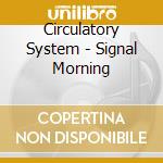 Circulatory System - Signal Morning cd musicale di System Circulatory