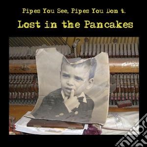 Pipes You Don't Pipes You See - Lost In The Pancakes cd musicale di Pipes Pipes you see