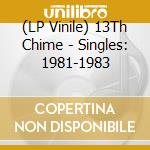 (LP Vinile) 13Th Chime - Singles: 1981-1983 lp vinile di 13Th Chime