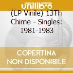 (LP Vinile) 13Th Chime - Singles: 1981-1983 vinile