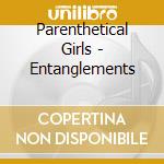Parenthetical Girls - Entanglements cd musicale di Girls Parenthetical