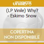 (LP Vinile) Why? - Eskimo Snow vinile
