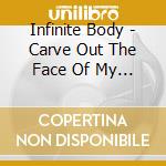 Infinite Body - Carve Out The Face Of My God cd musicale di Body Infinite