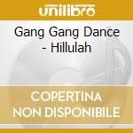 Gang Gang Dance - Hillulah cd musicale di Gang Gang Dance