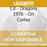 Cd - Dragons 1976 - On Cortez cd musicale di DRAGONS 1976