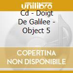 Cd - Doigt De Galilee - Object 5 cd