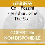 Cd - Fazzini - Sulphur, Glue The Star cd musicale di FAZZINI
