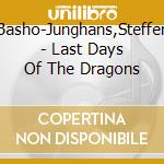 Basho-Junghans,Steffen - Last Days Of The Dragons cd musicale di BASHO-JUNGHANS, STEF