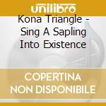 Kona Triangle - Sing A Sapling Into Existence cd musicale di Triangle Kona