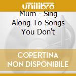 Mum - Sing Along To Songs You Don't cd musicale di Mum