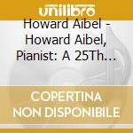 Howard Aibel - Howard Aibel, Pianist: A 25Th Anniversary Concert cd