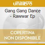 Gang Gang Dance - Rawwar Ep cd musicale di Gang Gang Dance