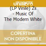 (LP Vinile) Zs - Music Of The Modern White lp vinile di ZS
