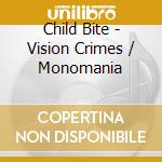Child Bite - Vision Crimes / Monomania cd musicale di Child Bite