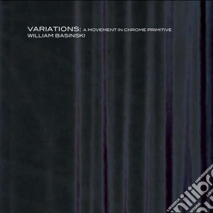 William Basinski - Variations: A Movement In Chrome Primitive (2 Cd) cd musicale di William Basinski