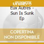 Eux Autres - Sun Is Sunk Ep cd