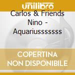 Carlos & Friends Nino - Aquariusssssss cd musicale di Carlos & Friends Nino
