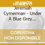 Jeremiah Cymerman - Under A Blue Grey Sky cd musicale di Jeremiah Cymerman