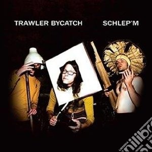 Trawler Bycatch - Schlep'm cd musicale di Bycatch Trawler